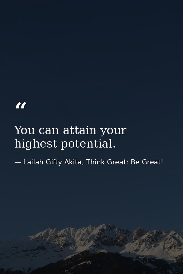 You can attain your highest potential. — Lailah Gifty Akita, Think Great: Be Great!
