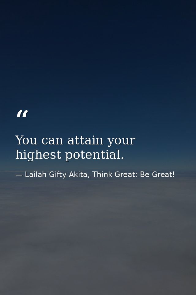 You can attain your highest potential. — Lailah Gifty Akita, Think Great: Be Great!