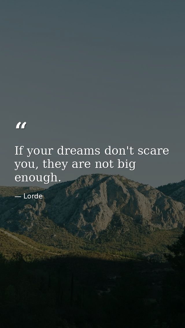 If your dreams don't scare you, they are not big enough. — Lorde