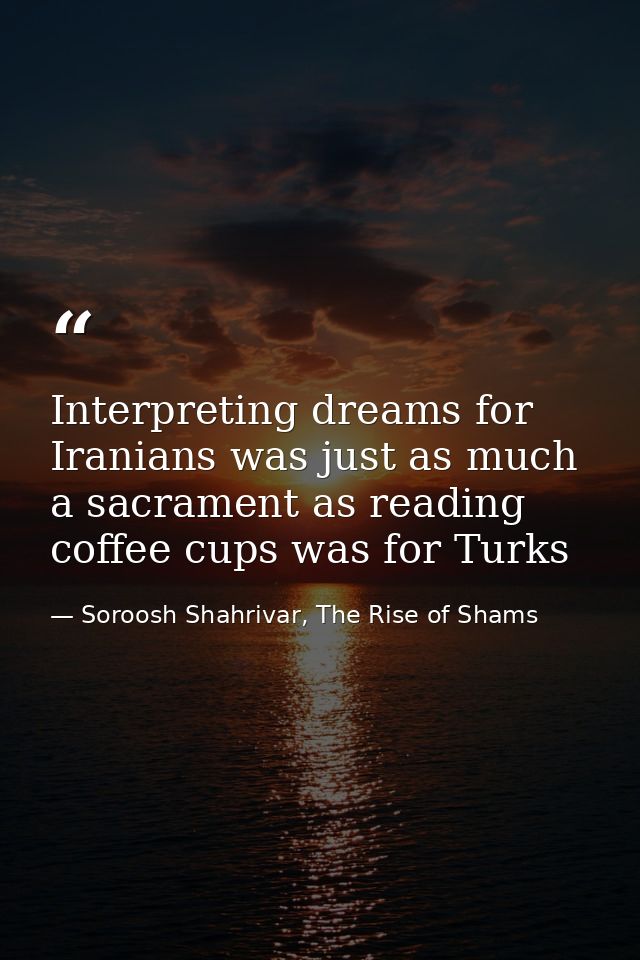 Interpreting dreams for Iranians was just as much a sacrament as reading coffee cups was for Turks — Soroosh Shahrivar, The Rise of Shams