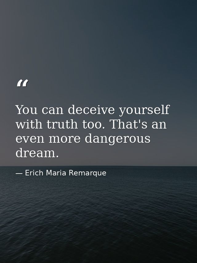 You can deceive yourself with truth too. That's an even more dangerous dream. — Erich Maria Remarque