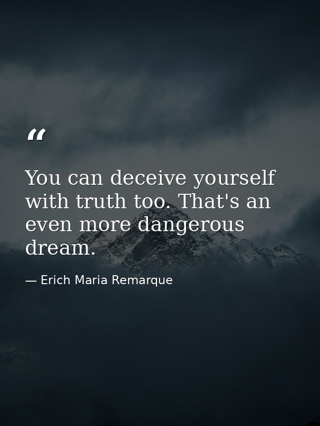 You can deceive yourself with truth too. That's an even more dangerous dream. — Erich Maria Remarque