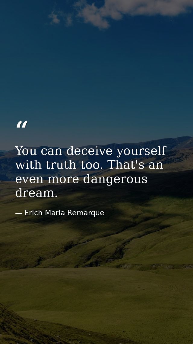 You can deceive yourself with truth too. That's an even more dangerous dream. — Erich Maria Remarque