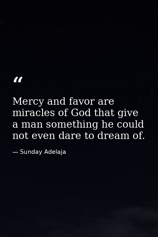 Mercy and favor are miracles of God that give a man something he could not even dare to dream of. — Sunday Adelaja