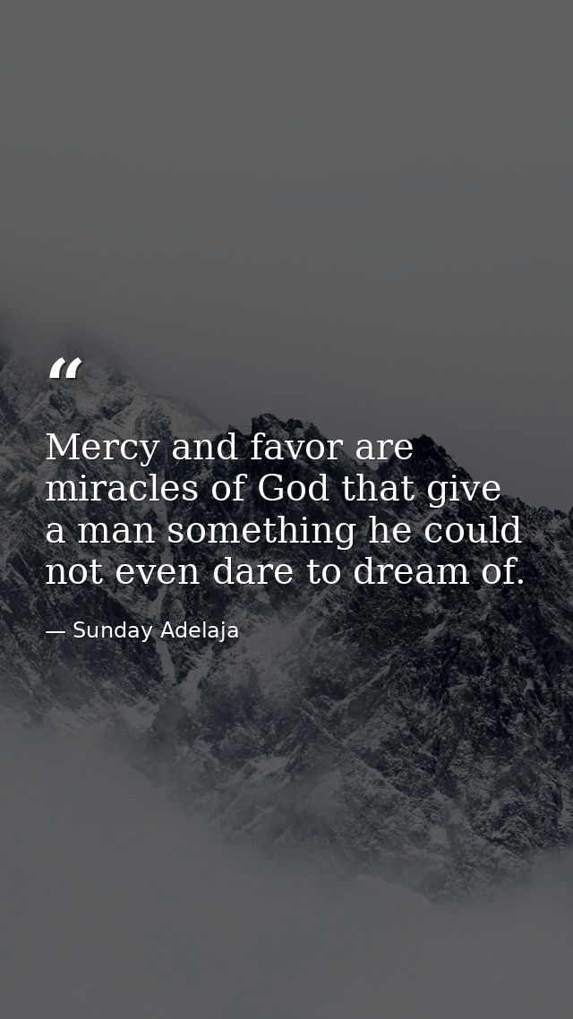 Mercy and favor are miracles of God that give a man something he could not even dare to dream of. — Sunday Adelaja