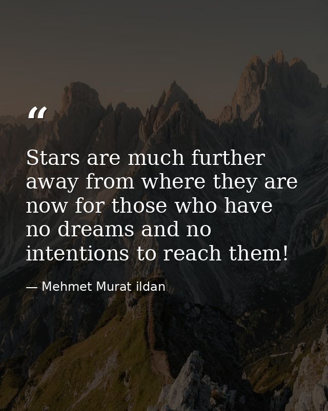 Stars are much further away from where they are now for those who have no dreams and no intentions to reach them! — Mehmet Murat ildan