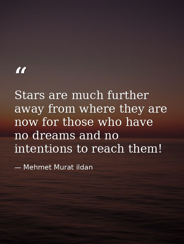 Stars are much further away from where they are now for those who have no dreams and no intentions to reach them! — Mehmet Murat ildan