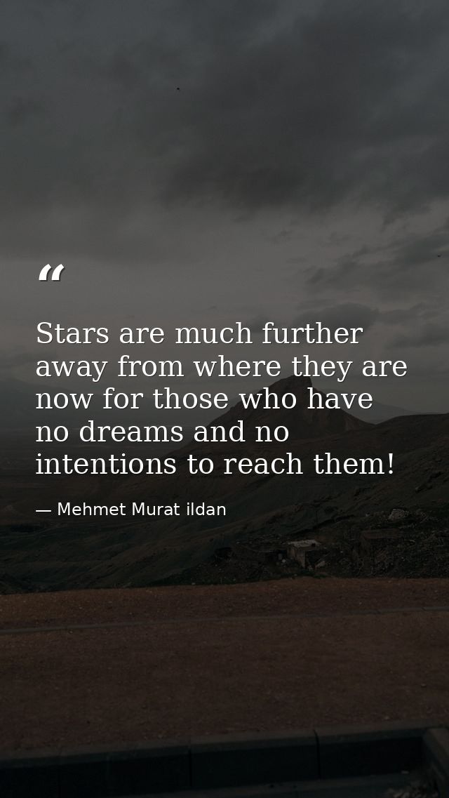 Stars are much further away from where they are now for those who have no dreams and no intentions to reach them! — Mehmet Murat ildan