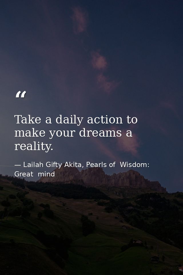 Take a daily action to make your dreams a reality. — Lailah Gifty Akita, Pearls of  Wisdom: Great  mind
