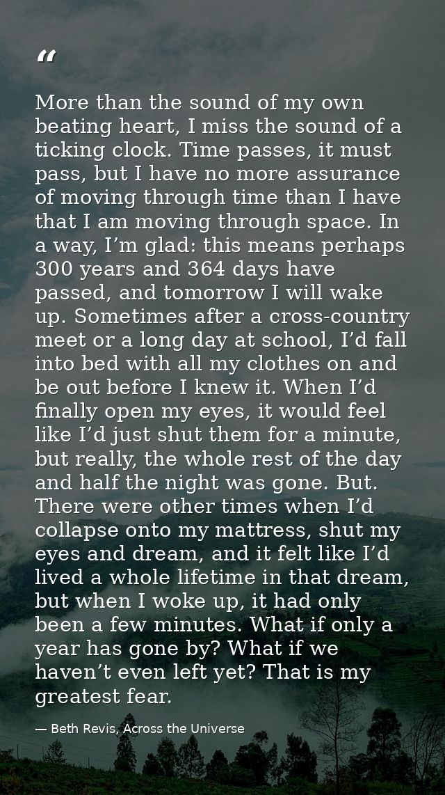 More than the sound of my own beating heart, I miss the sound of a ticking clock. Time passes, it must pass, but I have  — Beth Revis, Across the Universe