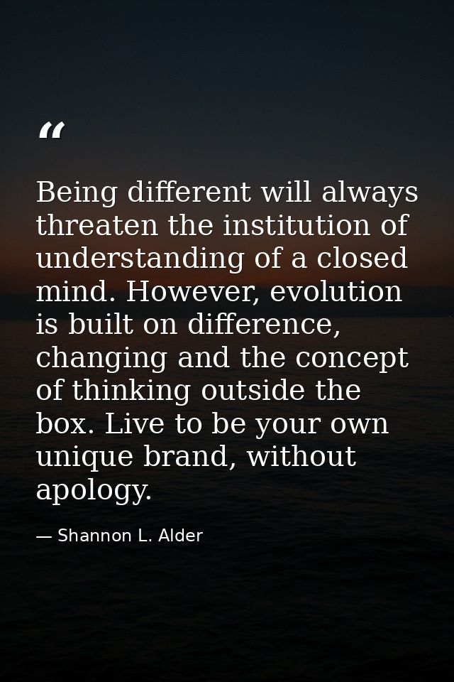Being different will always threaten the institution of understanding of a closed mind. However, evolution is built on d — Shannon L. Alder