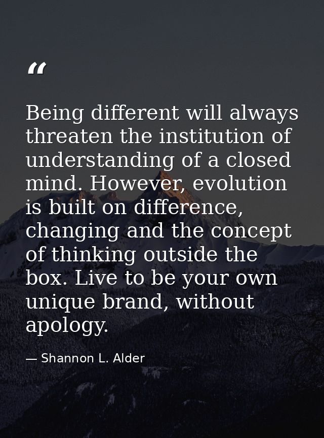 Being different will always threaten the institution of understanding of a closed mind. However, evolution is built on d — Shannon L. Alder