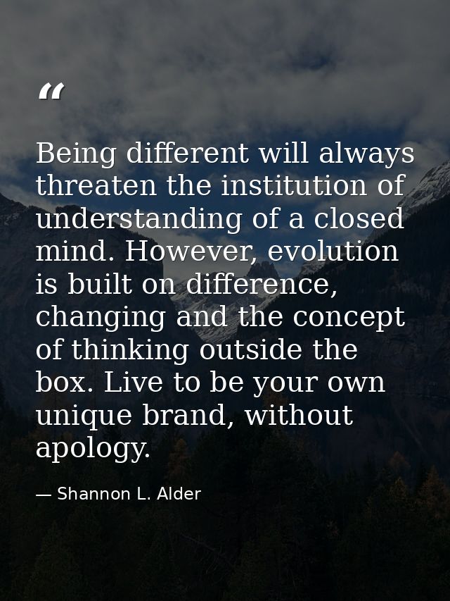 Being different will always threaten the institution of understanding of a closed mind. However, evolution is built on d — Shannon L. Alder