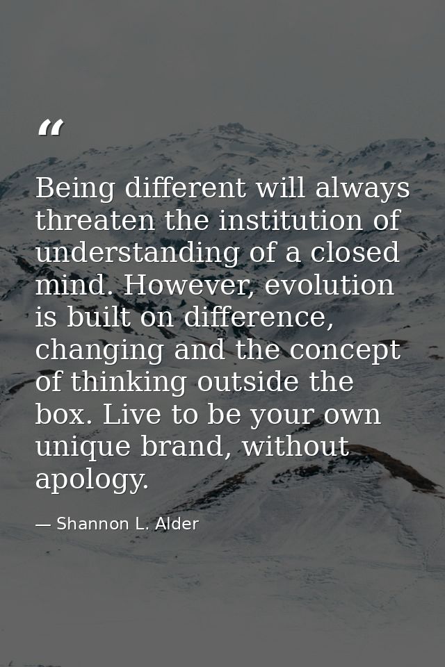 Being different will always threaten the institution of understanding of a closed mind. However, evolution is built on d — Shannon L. Alder