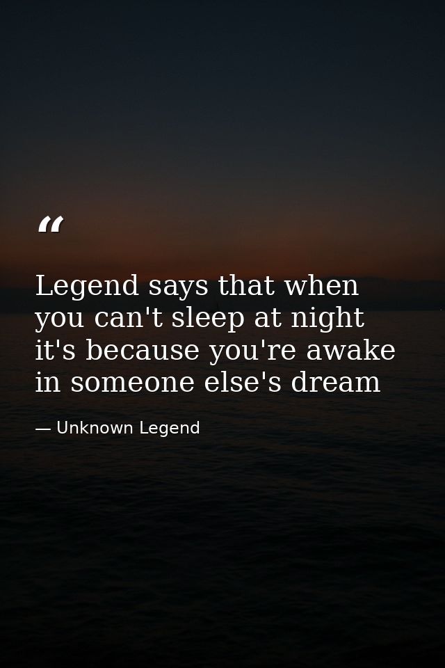 Legend says that when you can't sleep at night it's because you're awake in someone else's dream — Unknown Legend