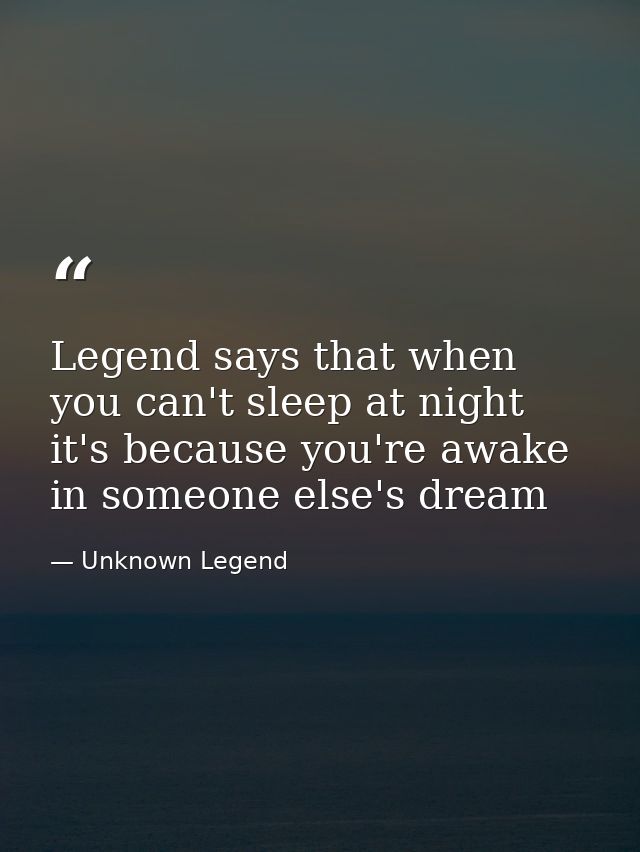 Legend says that when you can't sleep at night it's because you're awake in someone else's dream — Unknown Legend