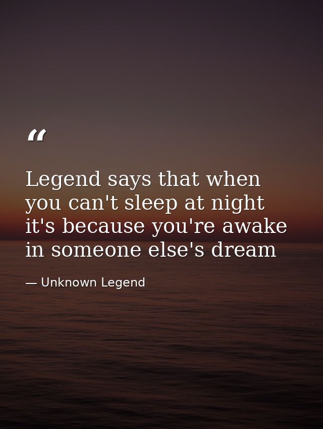 Legend says that when you can't sleep at night it's because you're awake in someone else's dream — Unknown Legend