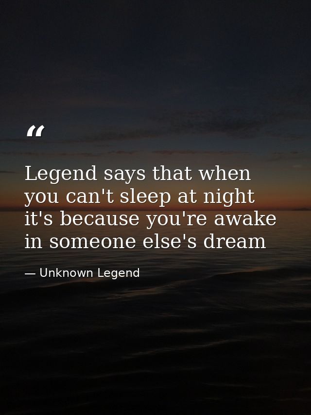 Legend says that when you can't sleep at night it's because you're awake in someone else's dream — Unknown Legend
