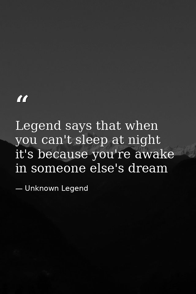 Legend says that when you can't sleep at night it's because you're awake in someone else's dream — Unknown Legend