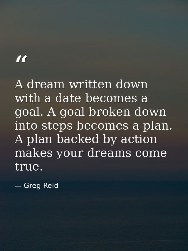 A dream written down with a date becomes a goal. A goal broken down into steps becomes a plan. A plan backed by action m — Greg Reid