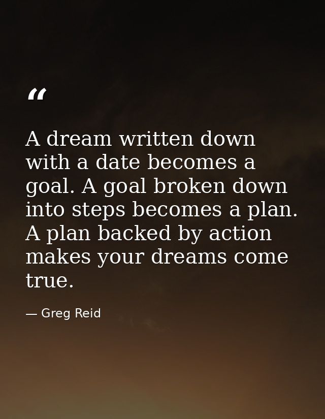 A dream written down with a date becomes a goal. A goal broken down into steps becomes a plan. A plan backed by action m — Greg Reid