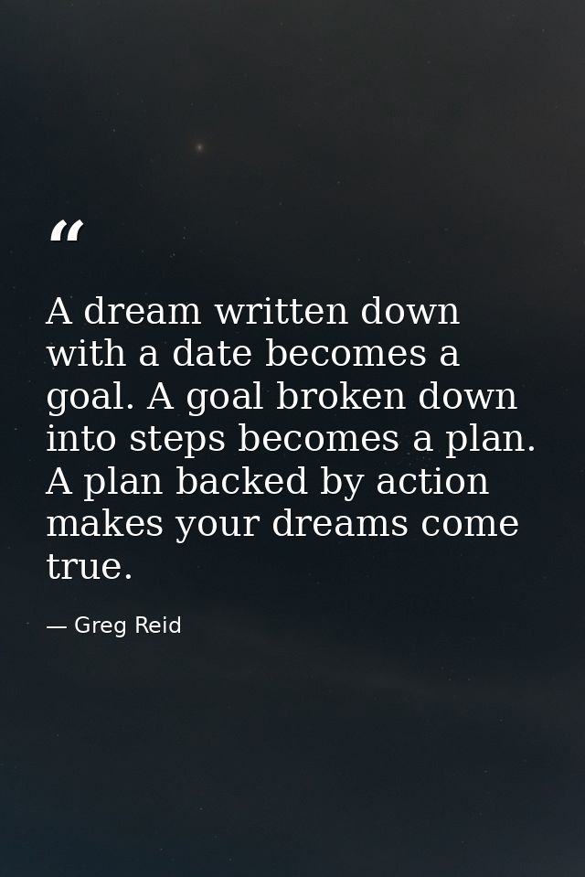 A dream written down with a date becomes a goal. A goal broken down into steps becomes a plan. A plan backed by action m — Greg Reid