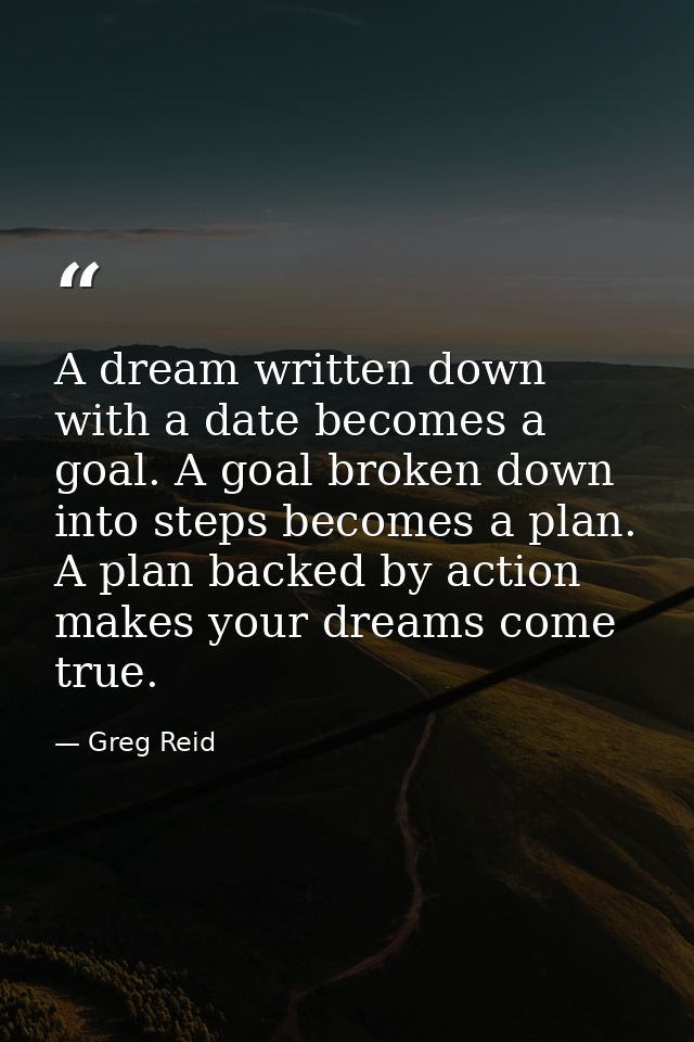 A dream written down with a date becomes a goal. A goal broken down into steps becomes a plan. A plan backed by action m — Greg Reid