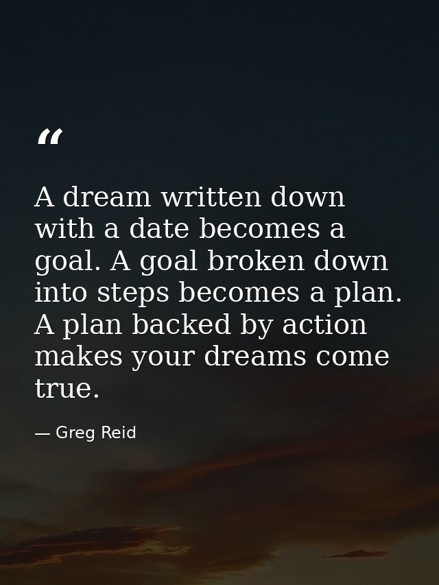 A dream written down with a date becomes a goal. A goal broken down into steps becomes a plan. A plan backed by action m — Greg Reid