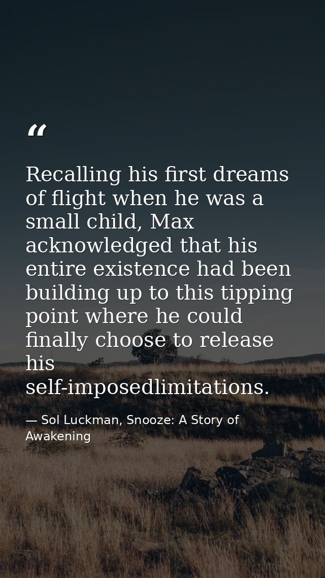 Recalling his first dreams of flight when he was a small child, Max acknowledged that his entire existence had been buil — Sol Luckman, Snooze: A Story of Awakening