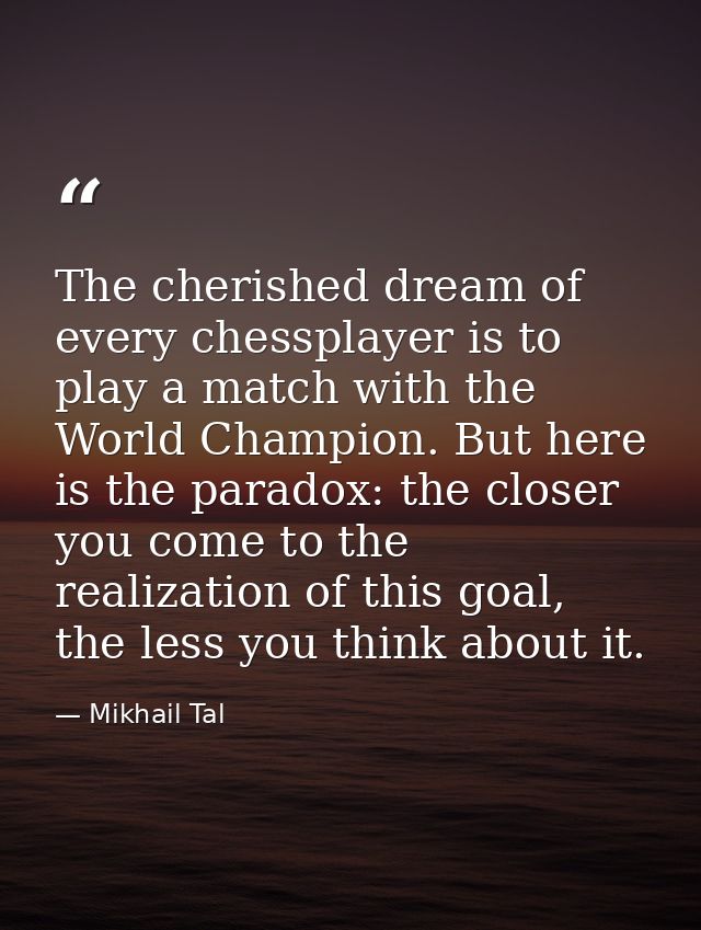 The cherished dream of every chessplayer is to play a match with the World Champion. But here is the paradox: the closer — Mikhail Tal