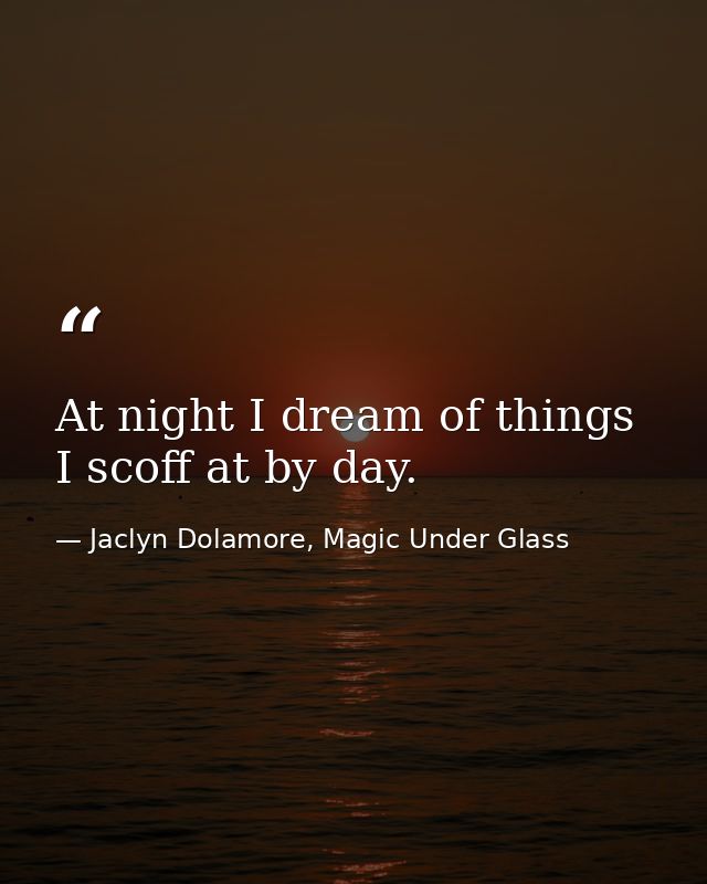 At night I dream of things I scoff at by day. — Jaclyn Dolamore, Magic Under Glass