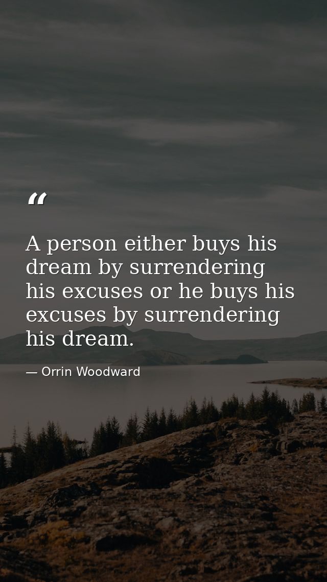 A person either buys his dream by surrendering his excuses or he buys his excuses by surrendering his dream. — Orrin Woodward