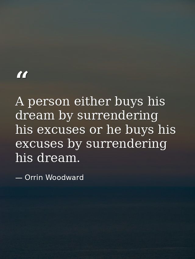 A person either buys his dream by surrendering his excuses or he buys his excuses by surrendering his dream. — Orrin Woodward