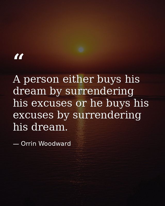 A person either buys his dream by surrendering his excuses or he buys his excuses by surrendering his dream. — Orrin Woodward
