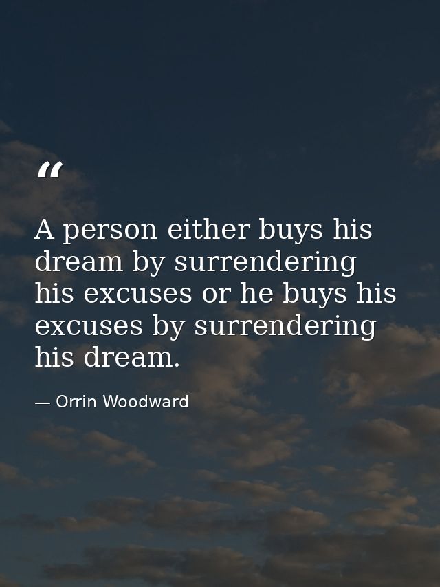 A person either buys his dream by surrendering his excuses or he buys his excuses by surrendering his dream. — Orrin Woodward