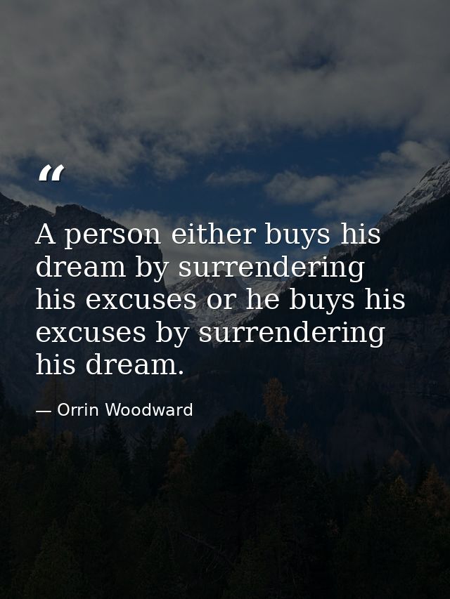 A person either buys his dream by surrendering his excuses or he buys his excuses by surrendering his dream. — Orrin Woodward