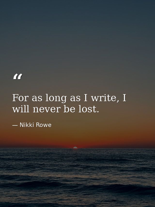 For as long as I write, I will never be lost. — Nikki Rowe