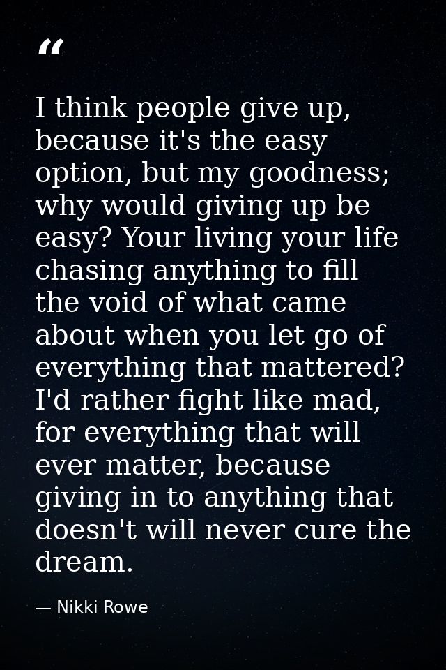 I think people give up, because it's the easy option, but my goodness; why would giving up be easy? Your living your lif — Nikki Rowe