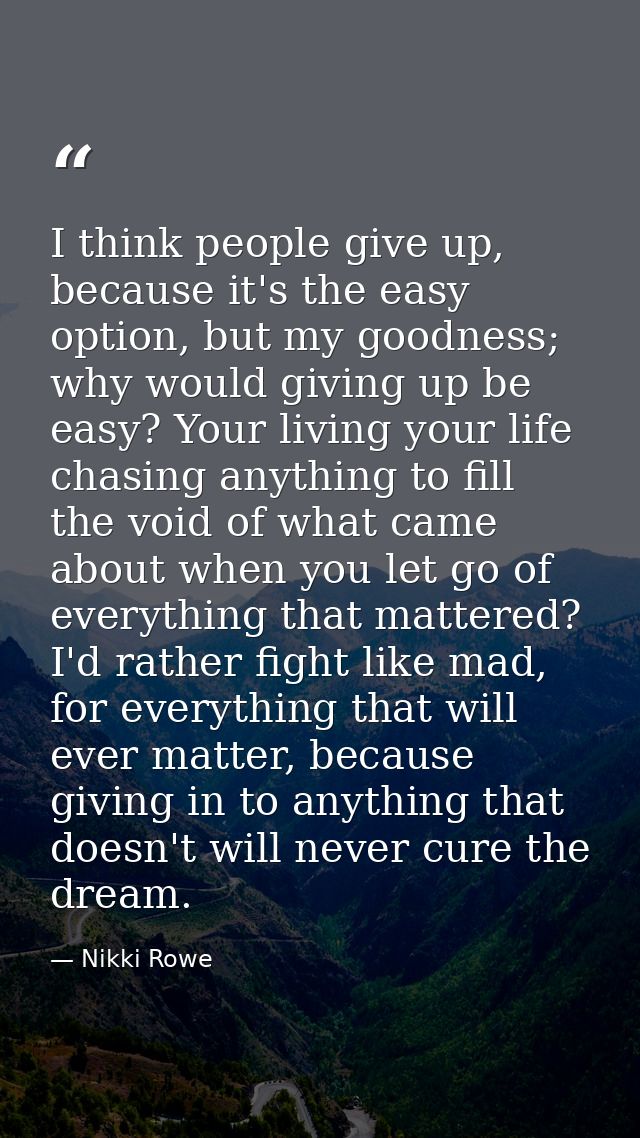 I think people give up, because it's the easy option, but my goodness; why would giving up be easy? Your living your lif — Nikki Rowe