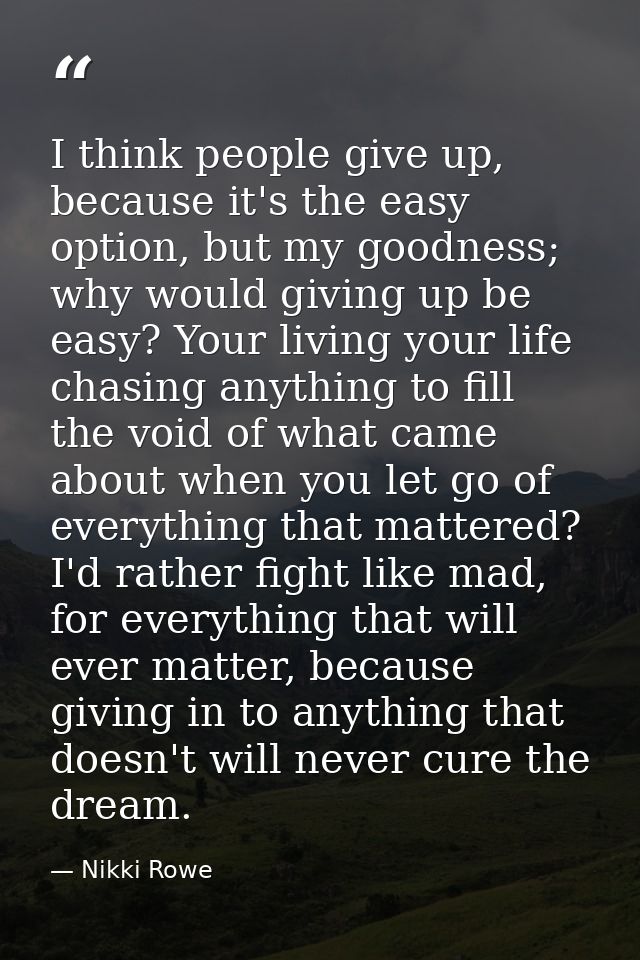 I think people give up, because it's the easy option, but my goodness; why would giving up be easy? Your living your lif — Nikki Rowe