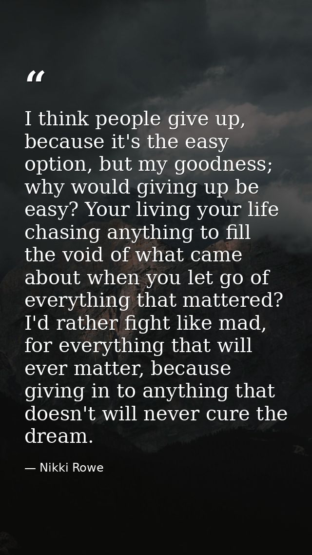 I think people give up, because it's the easy option, but my goodness; why would giving up be easy? Your living your lif — Nikki Rowe