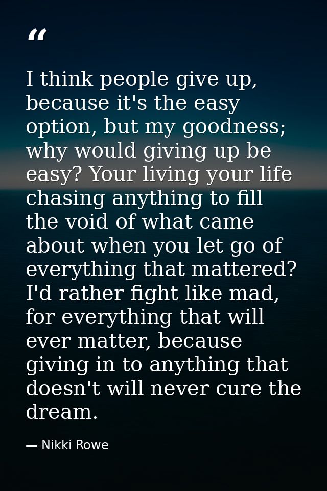 I think people give up, because it's the easy option, but my goodness; why would giving up be easy? Your living your lif — Nikki Rowe