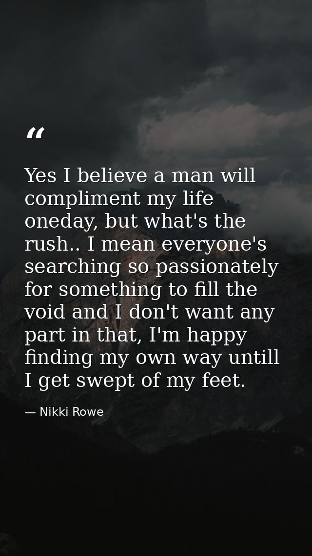 Yes I believe a man will compliment my life oneday, but what's the rush.. I mean everyone's searching so passionately fo — Nikki Rowe