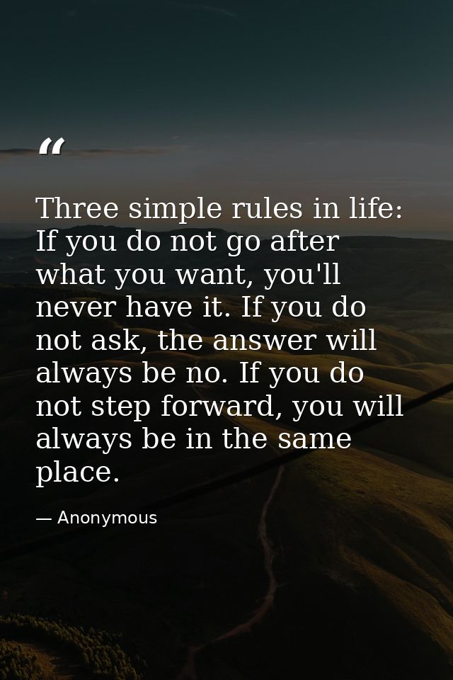 Three simple rules in life: If you do not go after what you want, you'll never have it. If you do not ask, the answer wi — Anonymous