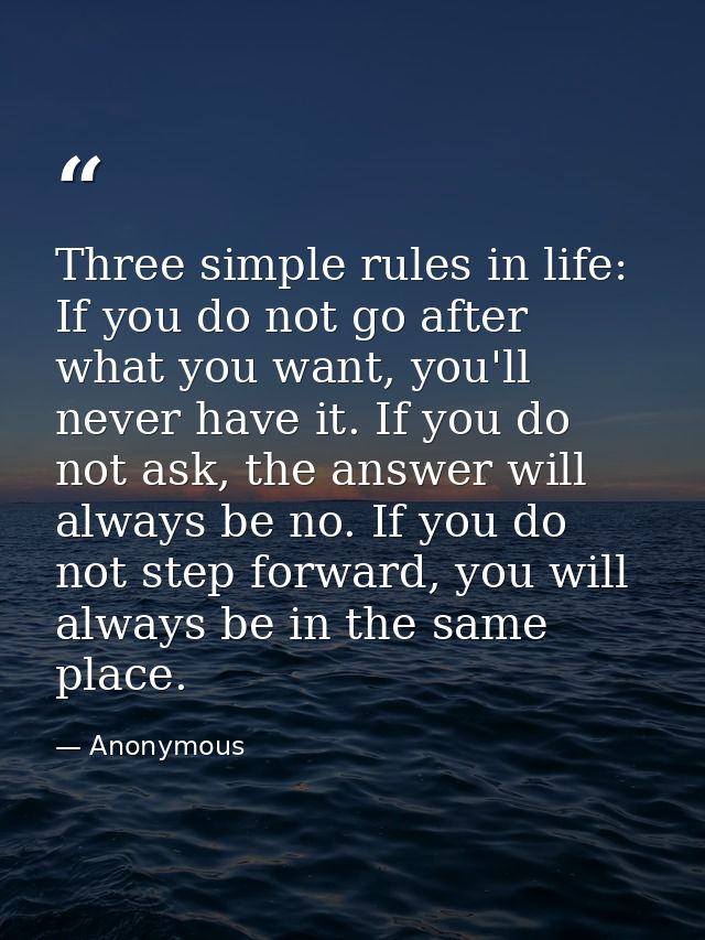Three simple rules in life: If you do not go after what you want, you'll never have it. If you do not ask, the answer wi — Anonymous