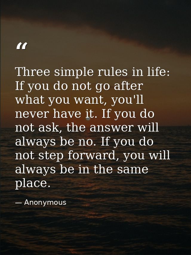 Three simple rules in life: If you do not go after what you want, you'll never have it. If you do not ask, the answer wi — Anonymous