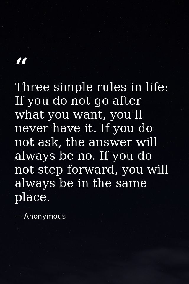 Three simple rules in life: If you do not go after what you want, you'll never have it. If you do not ask, the answer wi — Anonymous