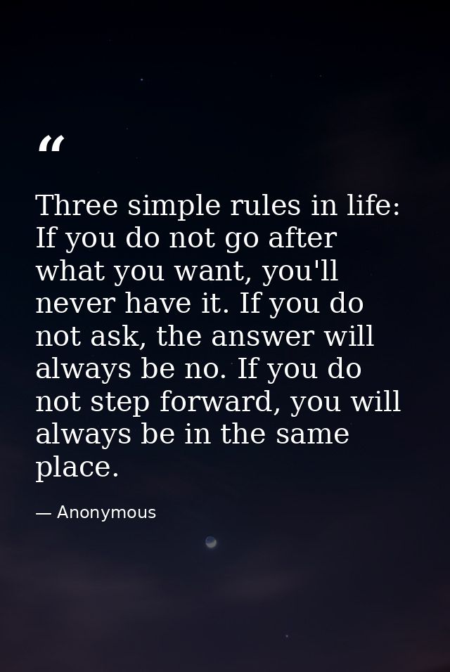 Three simple rules in life: If you do not go after what you want, you'll never have it. If you do not ask, the answer wi — Anonymous