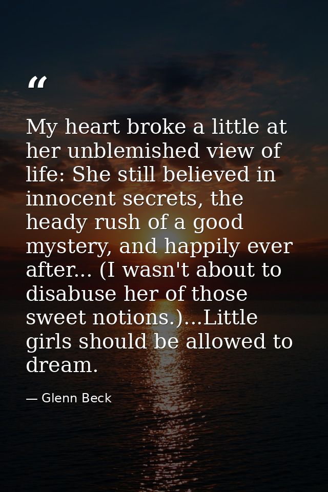 My heart broke a little at her unblemished view of life: She still believed in innocent secrets, the heady rush of a goo — Glenn Beck