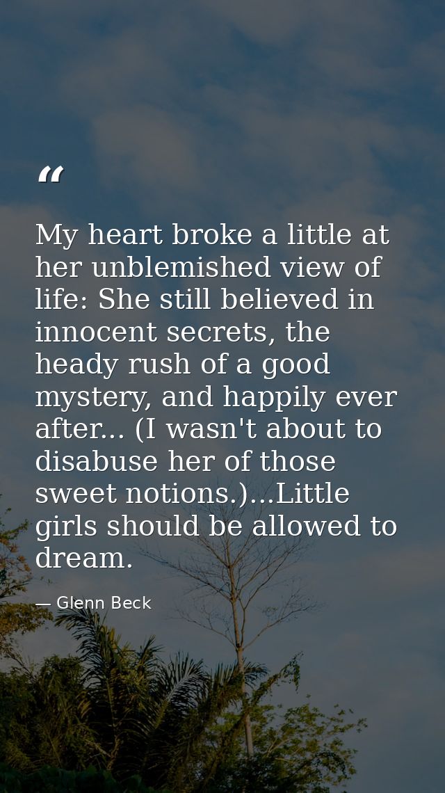 My heart broke a little at her unblemished view of life: She still believed in innocent secrets, the heady rush of a goo — Glenn Beck